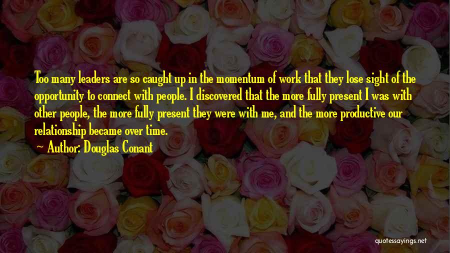 Douglas Conant Quotes: Too Many Leaders Are So Caught Up In The Momentum Of Work That They Lose Sight Of The Opportunity To