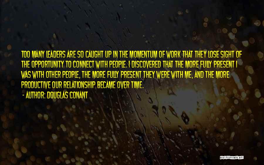 Douglas Conant Quotes: Too Many Leaders Are So Caught Up In The Momentum Of Work That They Lose Sight Of The Opportunity To