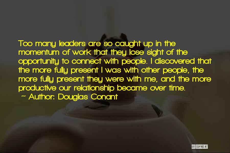 Douglas Conant Quotes: Too Many Leaders Are So Caught Up In The Momentum Of Work That They Lose Sight Of The Opportunity To