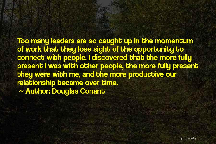 Douglas Conant Quotes: Too Many Leaders Are So Caught Up In The Momentum Of Work That They Lose Sight Of The Opportunity To