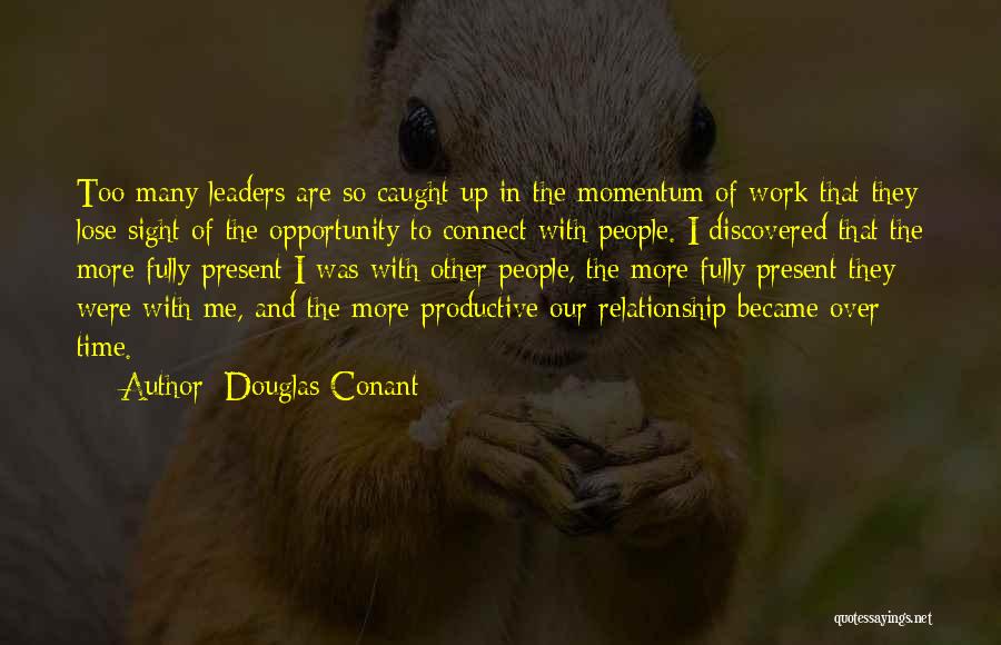 Douglas Conant Quotes: Too Many Leaders Are So Caught Up In The Momentum Of Work That They Lose Sight Of The Opportunity To