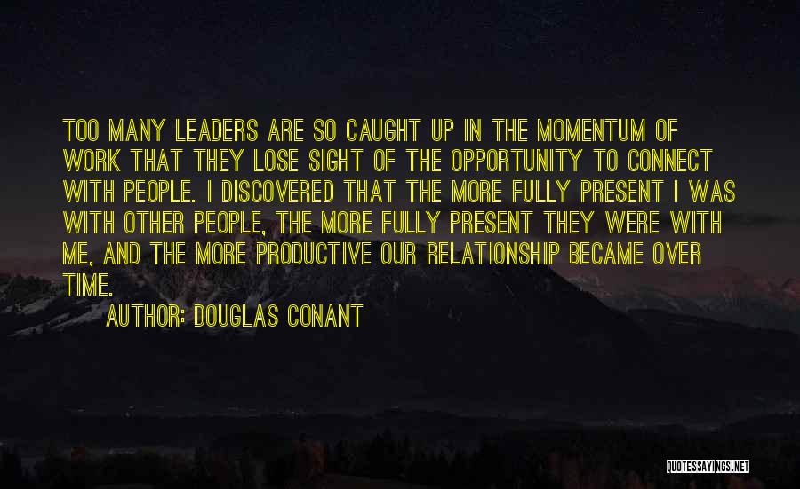 Douglas Conant Quotes: Too Many Leaders Are So Caught Up In The Momentum Of Work That They Lose Sight Of The Opportunity To