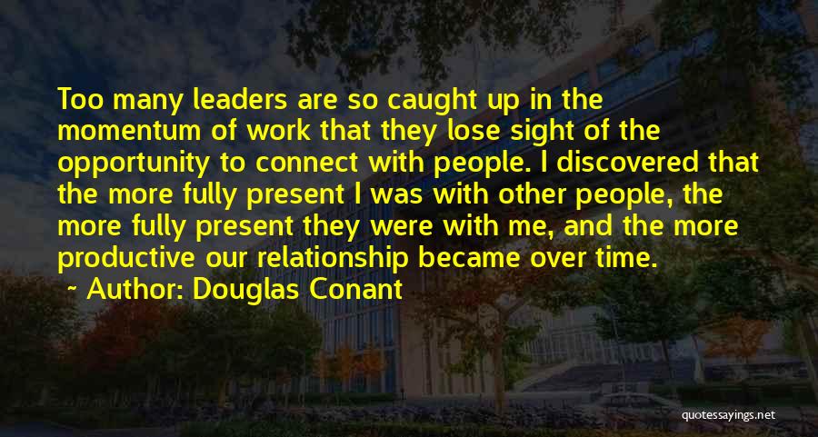 Douglas Conant Quotes: Too Many Leaders Are So Caught Up In The Momentum Of Work That They Lose Sight Of The Opportunity To