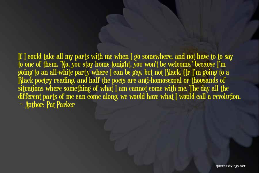 Pat Parker Quotes: If I Could Take All My Parts With Me When I Go Somewhere, And Not Have To To Say To