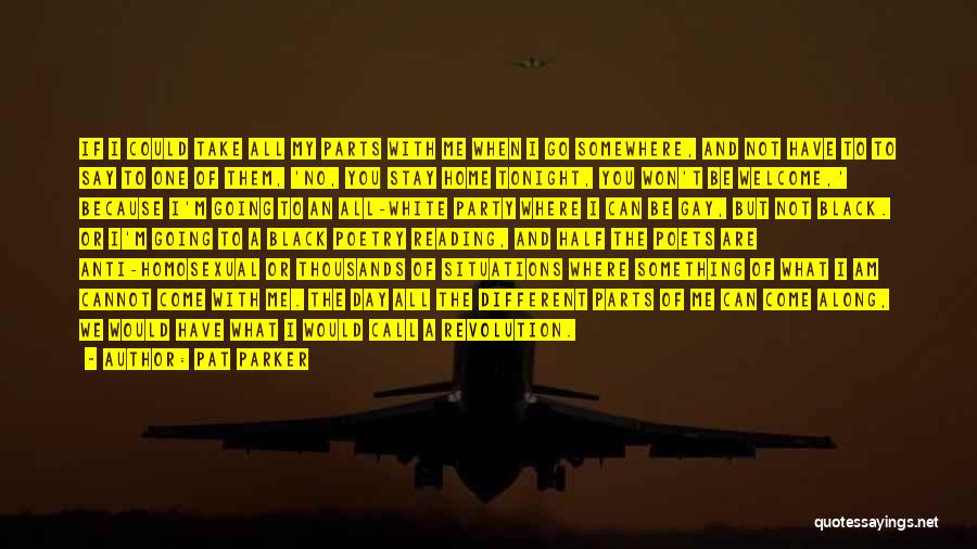 Pat Parker Quotes: If I Could Take All My Parts With Me When I Go Somewhere, And Not Have To To Say To