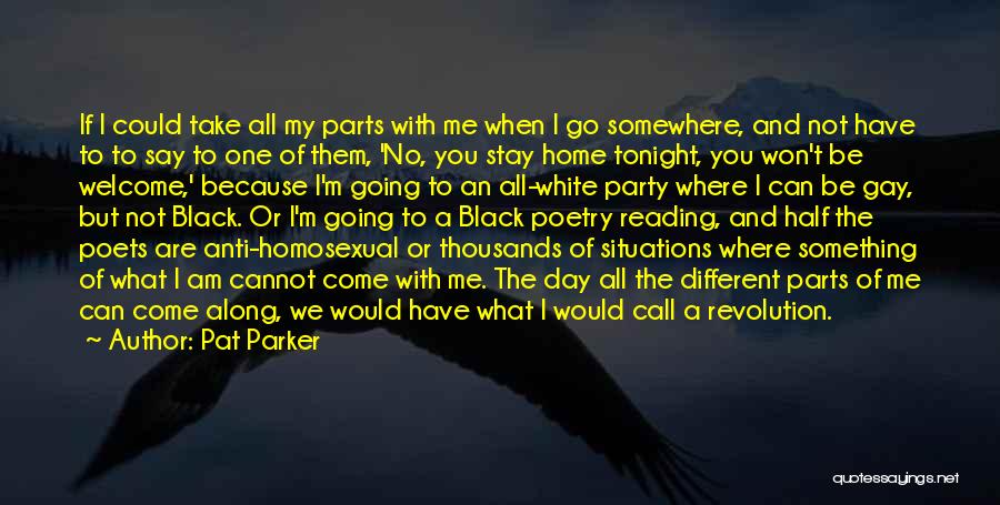 Pat Parker Quotes: If I Could Take All My Parts With Me When I Go Somewhere, And Not Have To To Say To