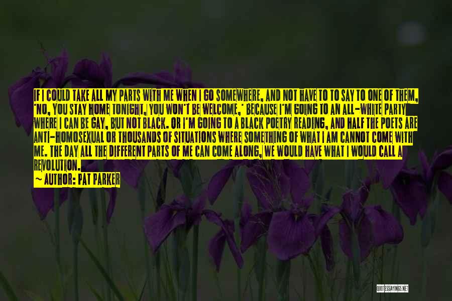 Pat Parker Quotes: If I Could Take All My Parts With Me When I Go Somewhere, And Not Have To To Say To