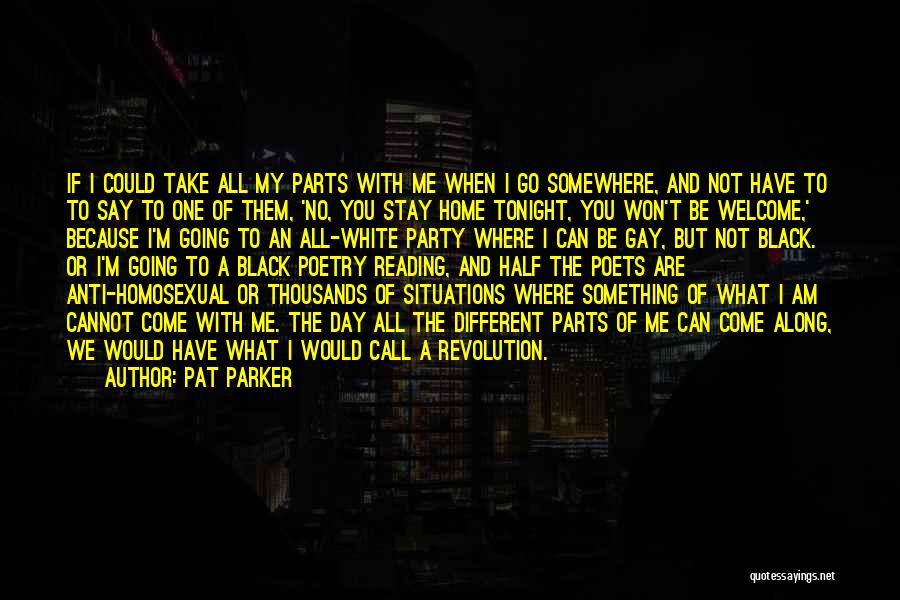 Pat Parker Quotes: If I Could Take All My Parts With Me When I Go Somewhere, And Not Have To To Say To