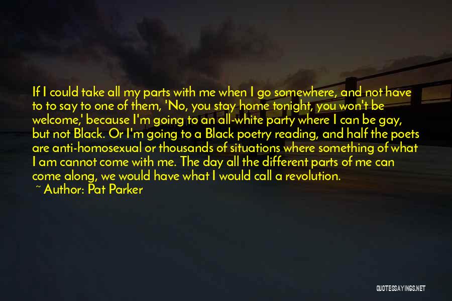 Pat Parker Quotes: If I Could Take All My Parts With Me When I Go Somewhere, And Not Have To To Say To