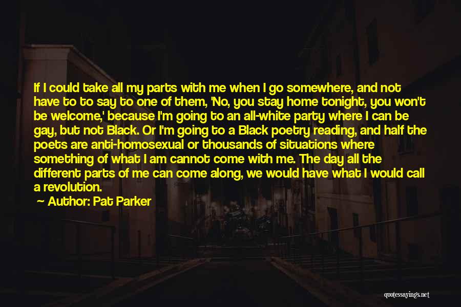 Pat Parker Quotes: If I Could Take All My Parts With Me When I Go Somewhere, And Not Have To To Say To