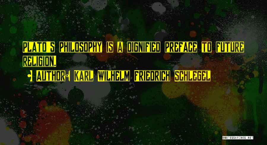 Karl Wilhelm Friedrich Schlegel Quotes: Plato's Philosophy Is A Dignified Preface To Future Religion.