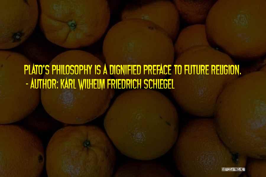 Karl Wilhelm Friedrich Schlegel Quotes: Plato's Philosophy Is A Dignified Preface To Future Religion.