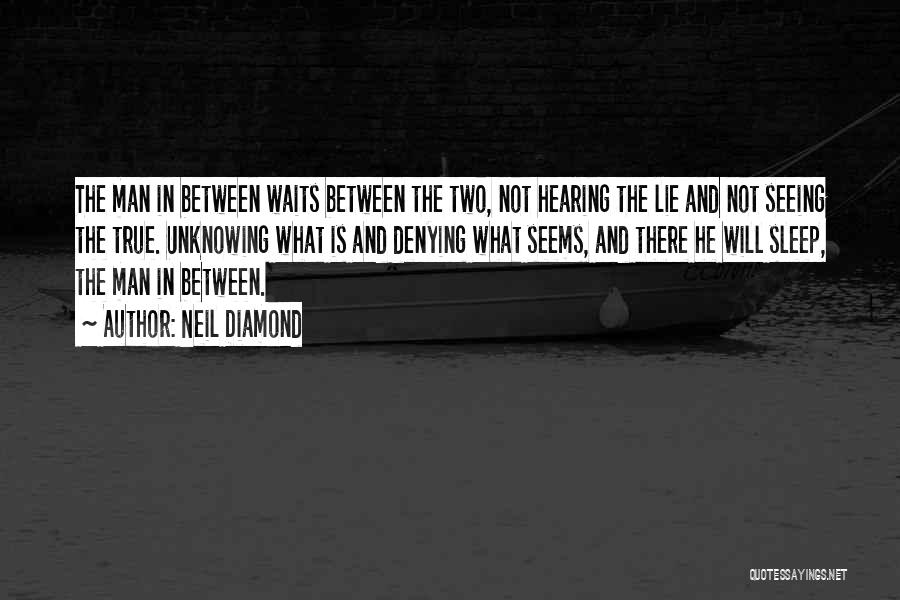 Neil Diamond Quotes: The Man In Between Waits Between The Two, Not Hearing The Lie And Not Seeing The True. Unknowing What Is