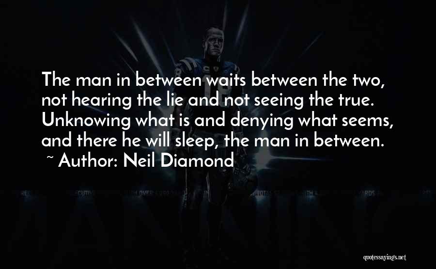 Neil Diamond Quotes: The Man In Between Waits Between The Two, Not Hearing The Lie And Not Seeing The True. Unknowing What Is