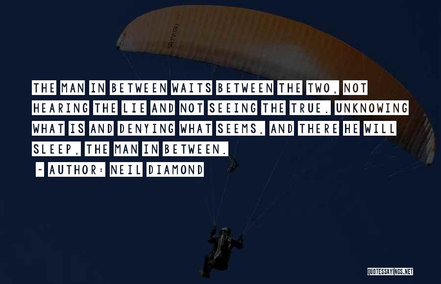 Neil Diamond Quotes: The Man In Between Waits Between The Two, Not Hearing The Lie And Not Seeing The True. Unknowing What Is