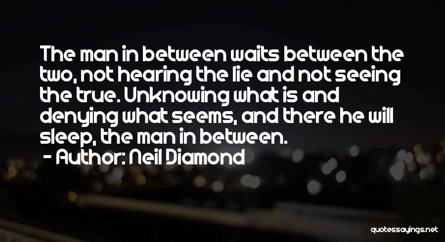 Neil Diamond Quotes: The Man In Between Waits Between The Two, Not Hearing The Lie And Not Seeing The True. Unknowing What Is