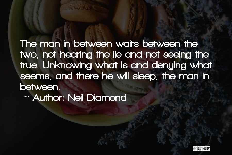 Neil Diamond Quotes: The Man In Between Waits Between The Two, Not Hearing The Lie And Not Seeing The True. Unknowing What Is