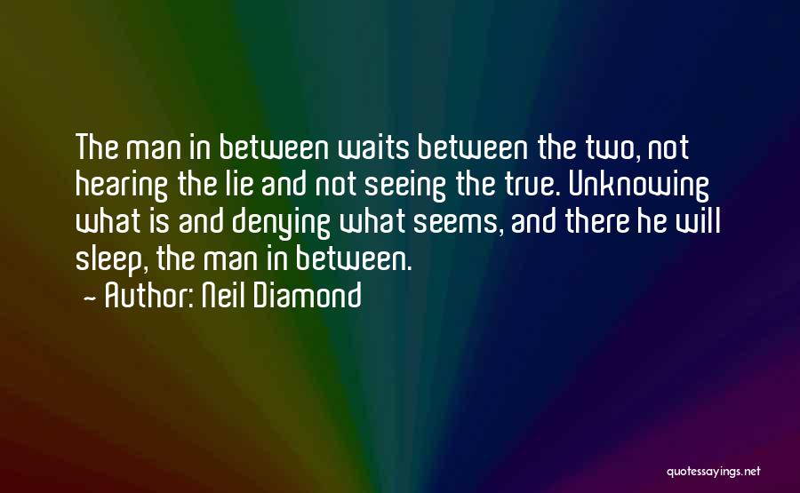 Neil Diamond Quotes: The Man In Between Waits Between The Two, Not Hearing The Lie And Not Seeing The True. Unknowing What Is