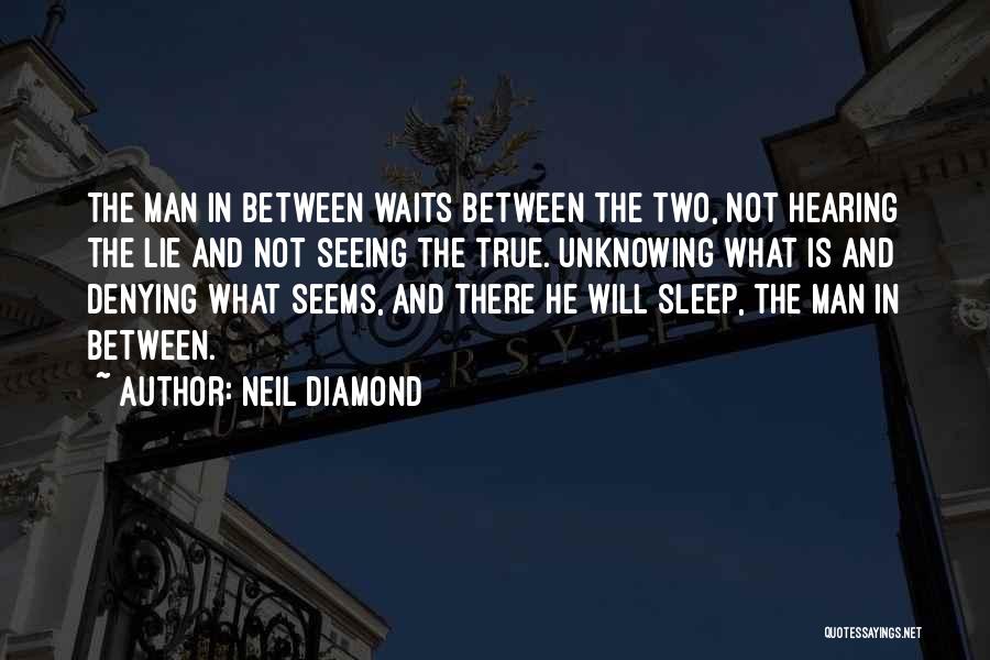 Neil Diamond Quotes: The Man In Between Waits Between The Two, Not Hearing The Lie And Not Seeing The True. Unknowing What Is