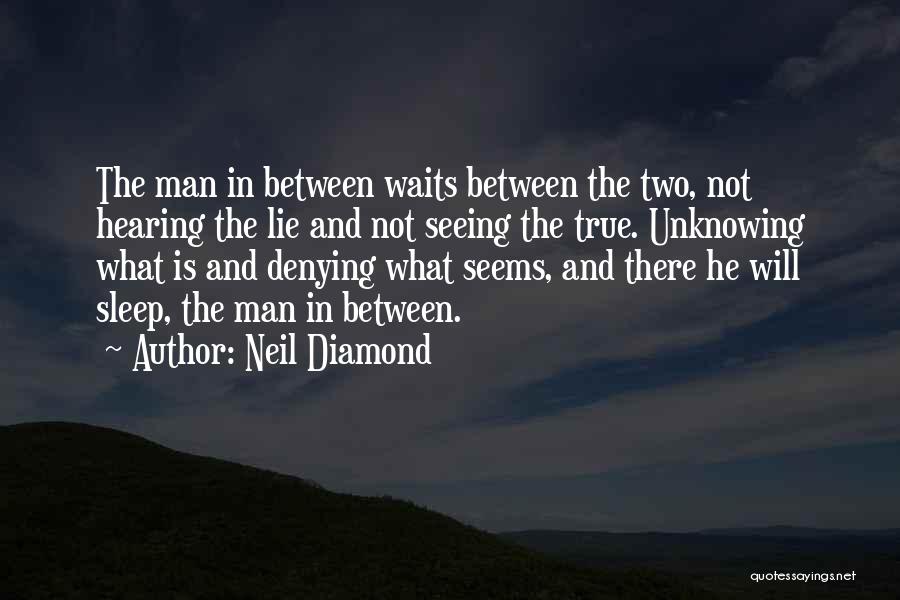 Neil Diamond Quotes: The Man In Between Waits Between The Two, Not Hearing The Lie And Not Seeing The True. Unknowing What Is