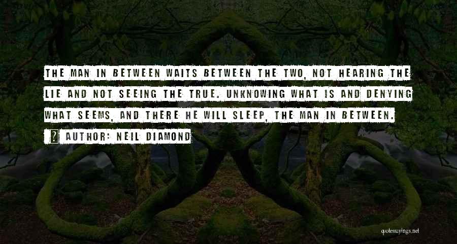 Neil Diamond Quotes: The Man In Between Waits Between The Two, Not Hearing The Lie And Not Seeing The True. Unknowing What Is