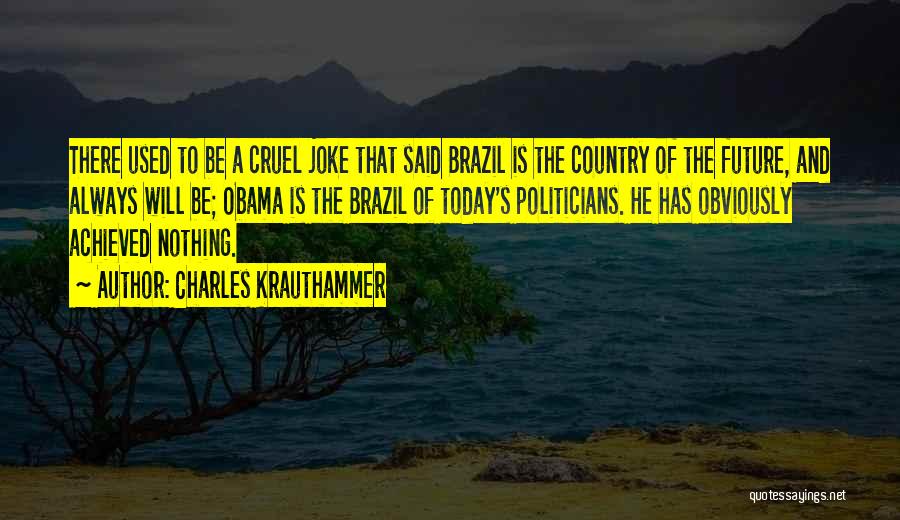 Charles Krauthammer Quotes: There Used To Be A Cruel Joke That Said Brazil Is The Country Of The Future, And Always Will Be;