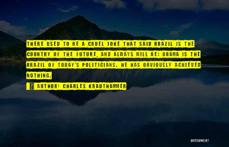 Charles Krauthammer Quotes: There Used To Be A Cruel Joke That Said Brazil Is The Country Of The Future, And Always Will Be;