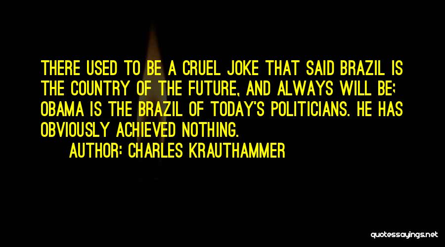 Charles Krauthammer Quotes: There Used To Be A Cruel Joke That Said Brazil Is The Country Of The Future, And Always Will Be;