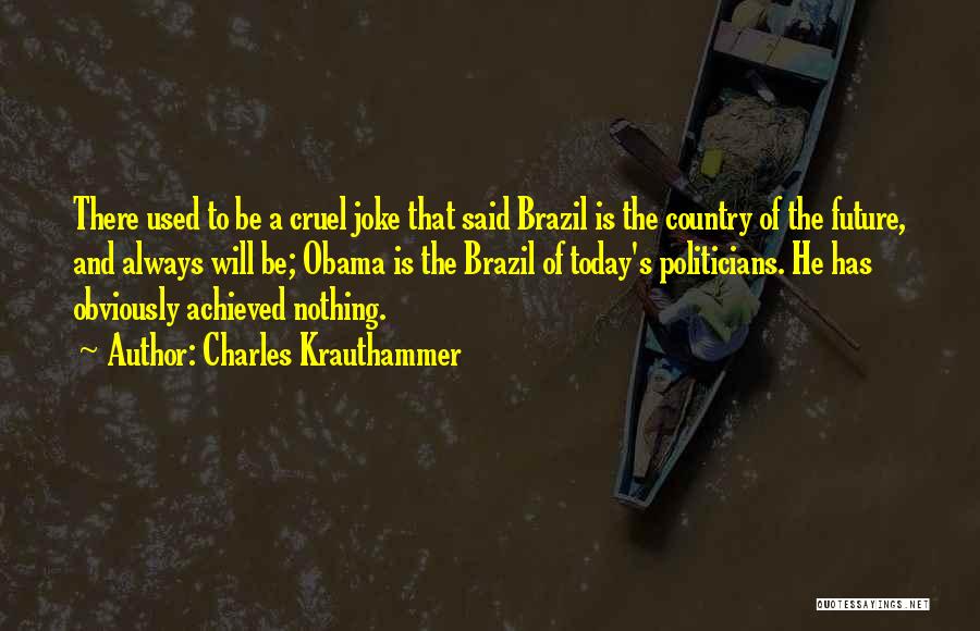 Charles Krauthammer Quotes: There Used To Be A Cruel Joke That Said Brazil Is The Country Of The Future, And Always Will Be;