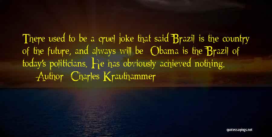 Charles Krauthammer Quotes: There Used To Be A Cruel Joke That Said Brazil Is The Country Of The Future, And Always Will Be;