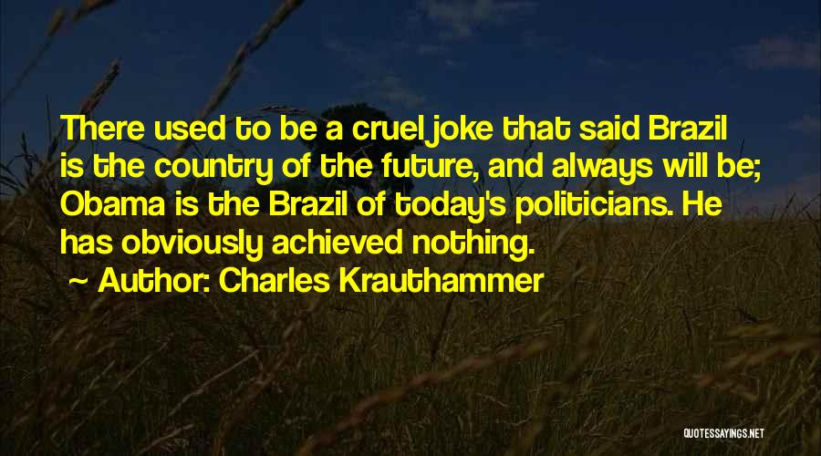 Charles Krauthammer Quotes: There Used To Be A Cruel Joke That Said Brazil Is The Country Of The Future, And Always Will Be;