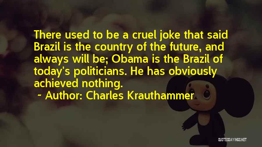 Charles Krauthammer Quotes: There Used To Be A Cruel Joke That Said Brazil Is The Country Of The Future, And Always Will Be;