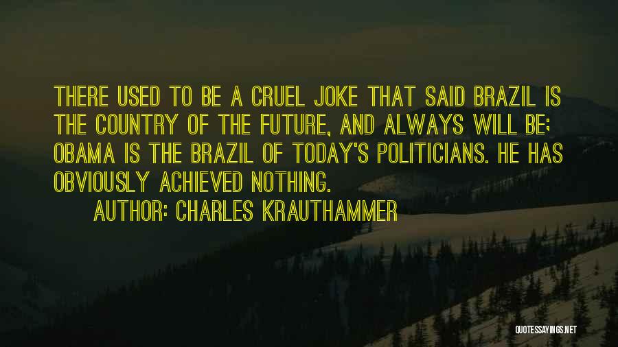 Charles Krauthammer Quotes: There Used To Be A Cruel Joke That Said Brazil Is The Country Of The Future, And Always Will Be;