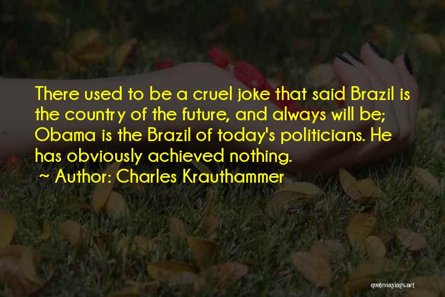 Charles Krauthammer Quotes: There Used To Be A Cruel Joke That Said Brazil Is The Country Of The Future, And Always Will Be;