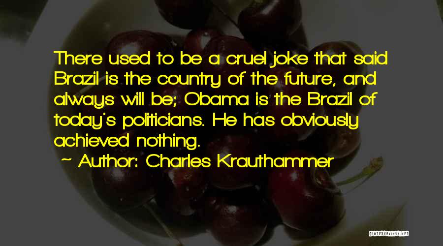 Charles Krauthammer Quotes: There Used To Be A Cruel Joke That Said Brazil Is The Country Of The Future, And Always Will Be;