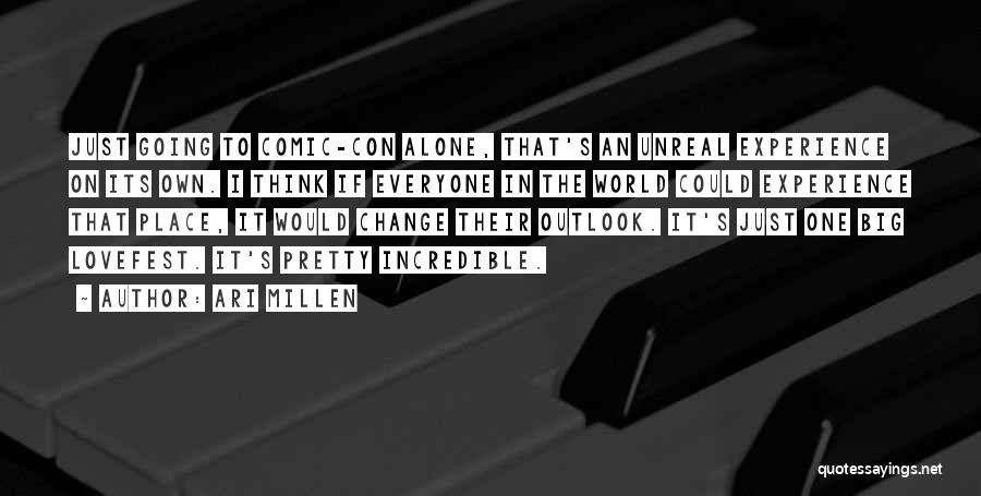 Ari Millen Quotes: Just Going To Comic-con Alone, That's An Unreal Experience On Its Own. I Think If Everyone In The World Could