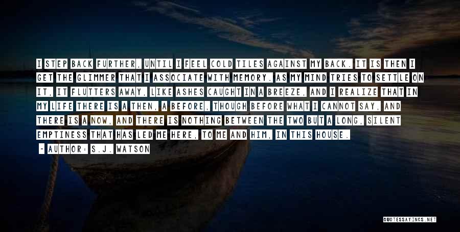 S.J. Watson Quotes: I Step Back Further, Until I Feel Cold Tiles Against My Back. It Is Then I Get The Glimmer That