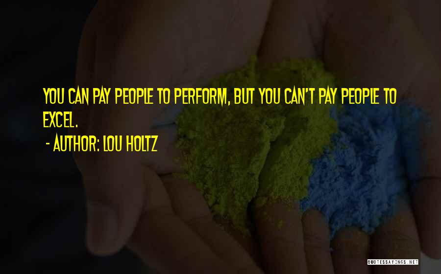Lou Holtz Quotes: You Can Pay People To Perform, But You Can't Pay People To Excel.