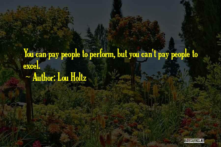 Lou Holtz Quotes: You Can Pay People To Perform, But You Can't Pay People To Excel.