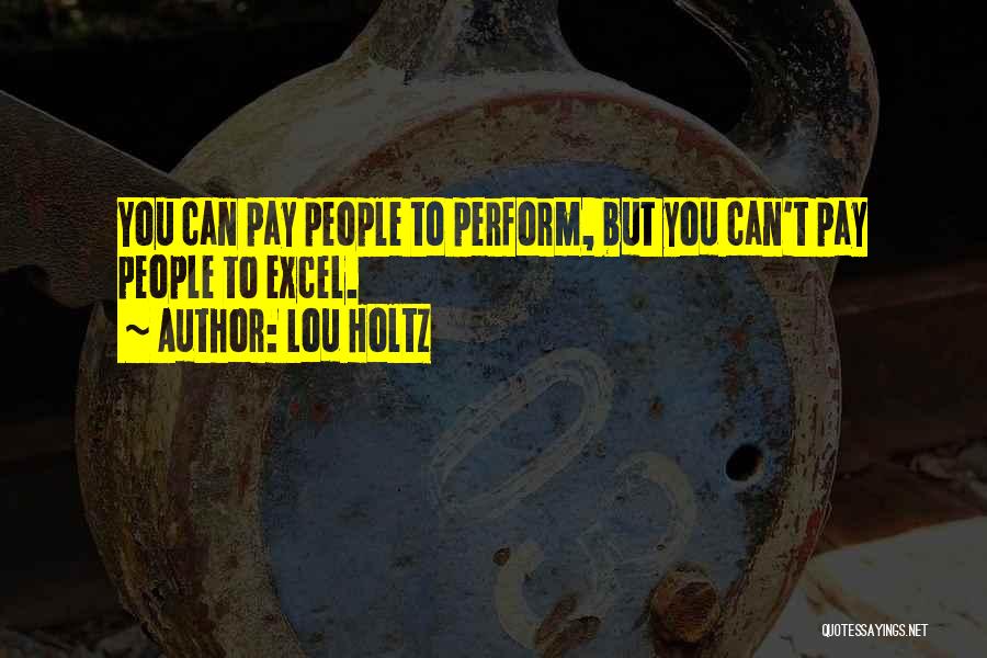 Lou Holtz Quotes: You Can Pay People To Perform, But You Can't Pay People To Excel.