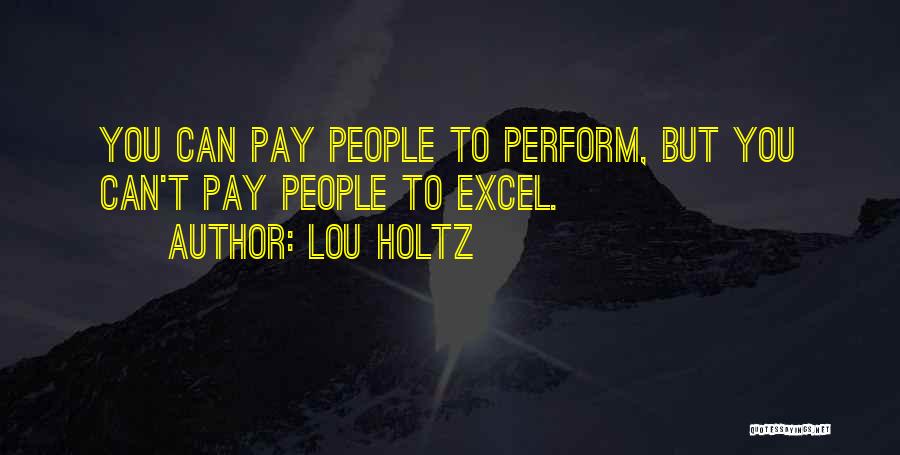 Lou Holtz Quotes: You Can Pay People To Perform, But You Can't Pay People To Excel.