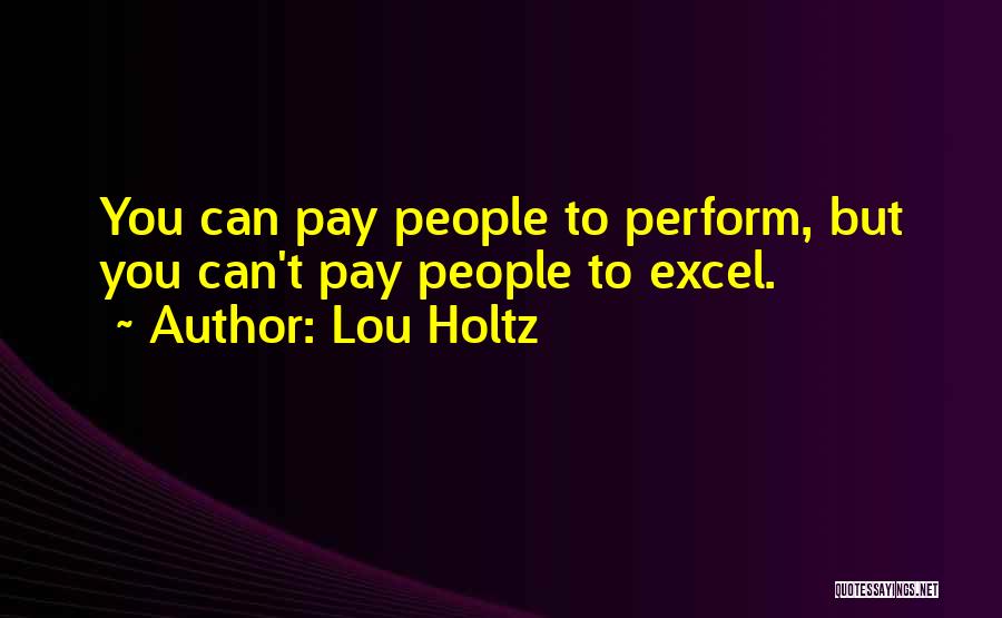 Lou Holtz Quotes: You Can Pay People To Perform, But You Can't Pay People To Excel.