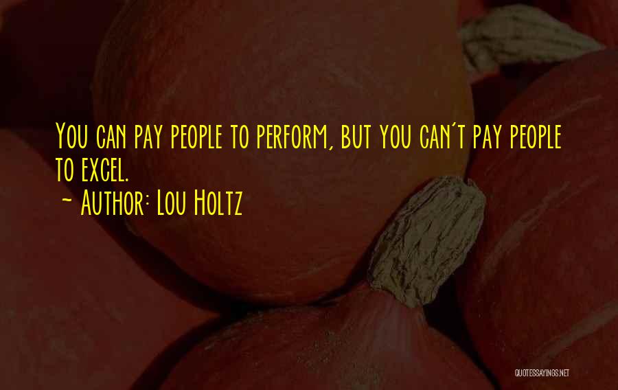 Lou Holtz Quotes: You Can Pay People To Perform, But You Can't Pay People To Excel.