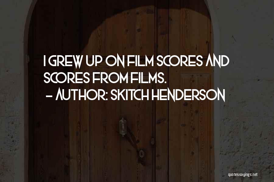 Skitch Henderson Quotes: I Grew Up On Film Scores And Scores From Films.
