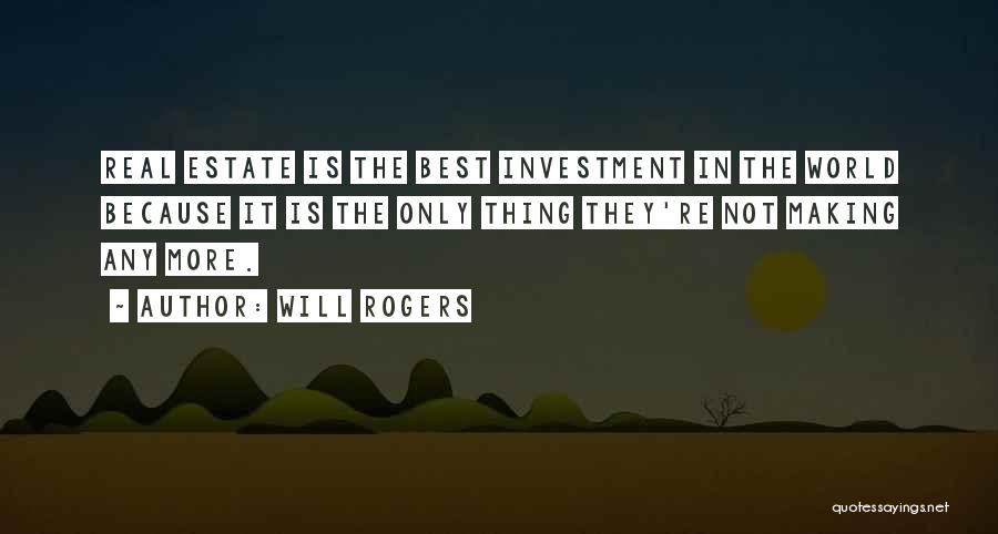 Will Rogers Quotes: Real Estate Is The Best Investment In The World Because It Is The Only Thing They're Not Making Any More.