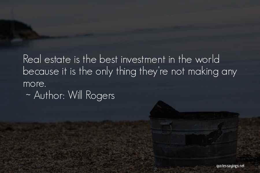 Will Rogers Quotes: Real Estate Is The Best Investment In The World Because It Is The Only Thing They're Not Making Any More.