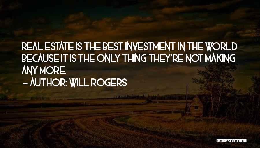 Will Rogers Quotes: Real Estate Is The Best Investment In The World Because It Is The Only Thing They're Not Making Any More.