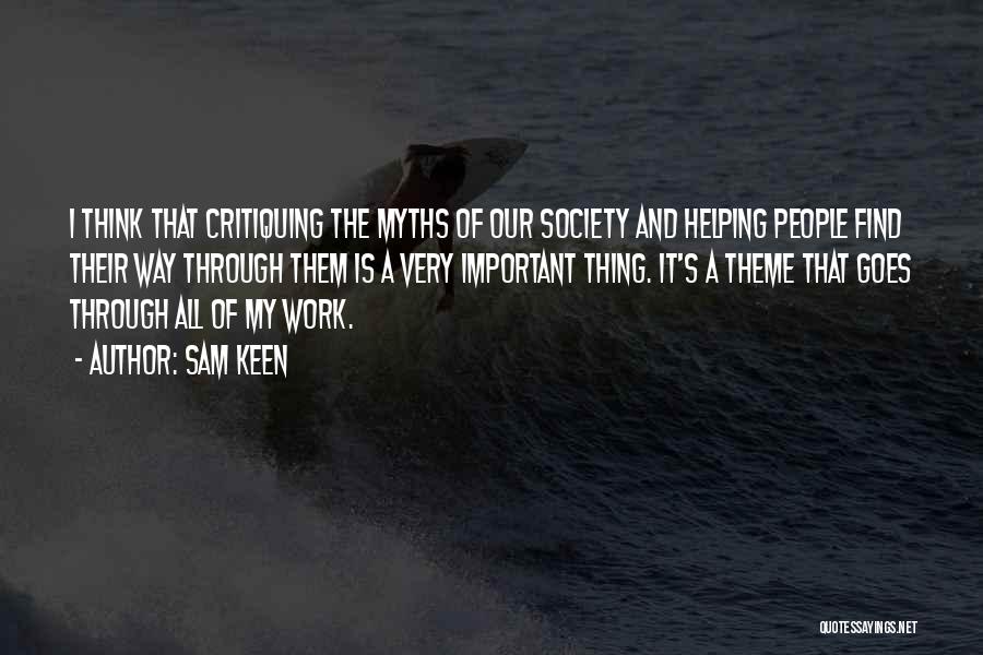 Sam Keen Quotes: I Think That Critiquing The Myths Of Our Society And Helping People Find Their Way Through Them Is A Very