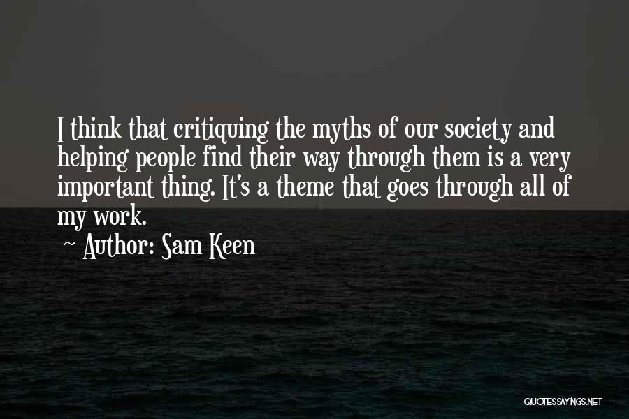 Sam Keen Quotes: I Think That Critiquing The Myths Of Our Society And Helping People Find Their Way Through Them Is A Very