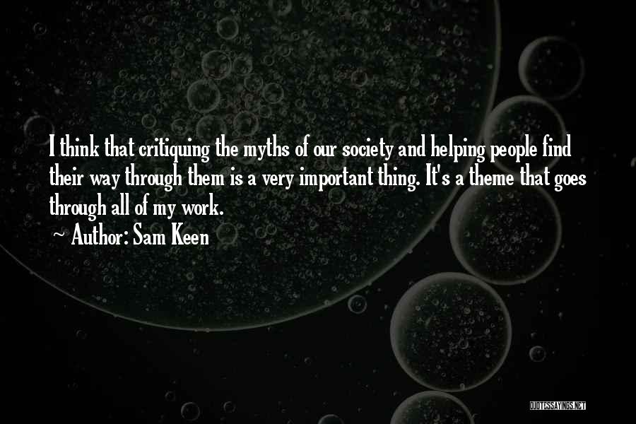 Sam Keen Quotes: I Think That Critiquing The Myths Of Our Society And Helping People Find Their Way Through Them Is A Very